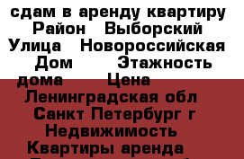 сдам в аренду квартиру › Район ­ Выборский › Улица ­ Новороссийская › Дом ­ 6 › Этажность дома ­ 9 › Цена ­ 30 000 - Ленинградская обл., Санкт-Петербург г. Недвижимость » Квартиры аренда   . Ленинградская обл.